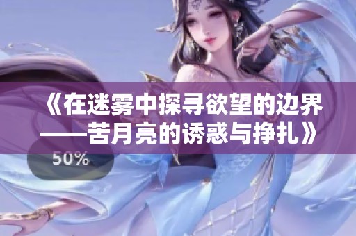 《在迷雾中探寻欲望的边界——苦月亮的诱惑与挣扎》