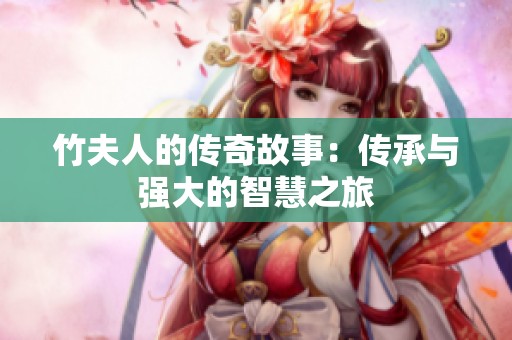 竹夫人的传奇故事：传承与强大的智慧之旅