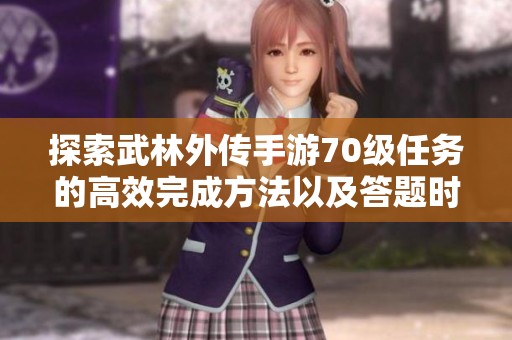 探索武林外传手游70级任务的高效完成方法以及答题时的轻松技巧