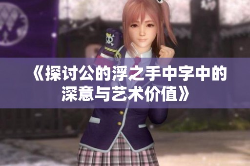 《探讨公的浮之手中字中的深意与艺术价值》