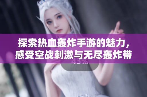 探索热血轰炸手游的魅力，感受空战刺激与无尽轰炸带来的极致体验