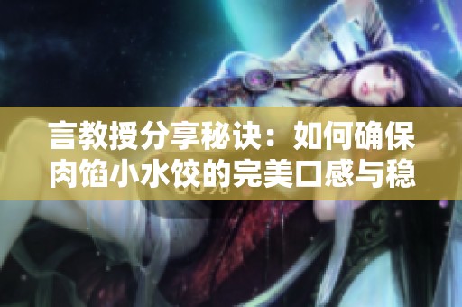 言教授分享秘诀：如何确保肉馅小水饺的完美口感与稳定性