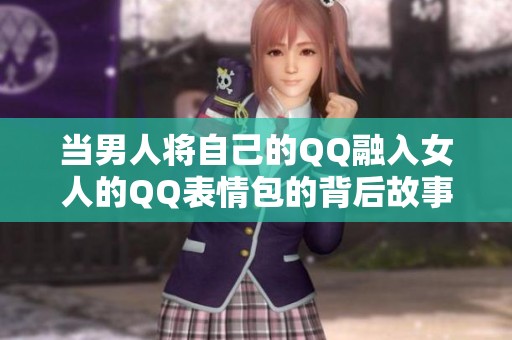 当男人将自己的QQ融入女人的QQ表情包的背后故事