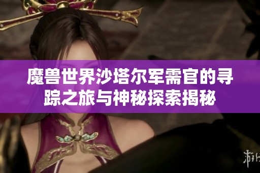 魔兽世界沙塔尔军需官的寻踪之旅与神秘探索揭秘