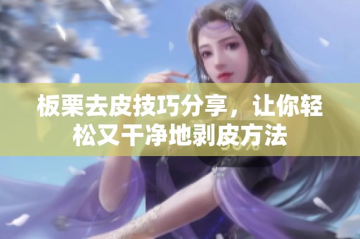 板栗去皮技巧分享，让你轻松又干净地剥皮方法