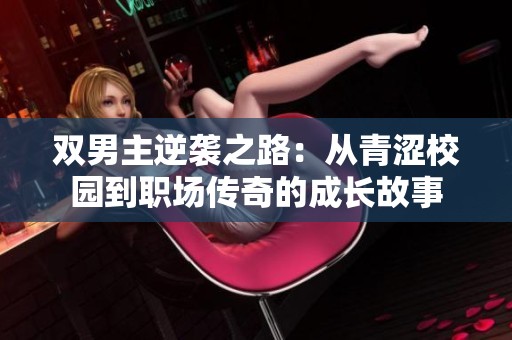 双男主逆袭之路：从青涩校园到职场传奇的成长故事