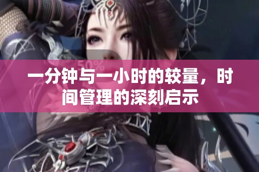一分钟与一小时的较量，时间管理的深刻启示