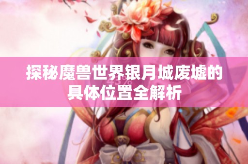 探秘魔兽世界银月城废墟的具体位置全解析