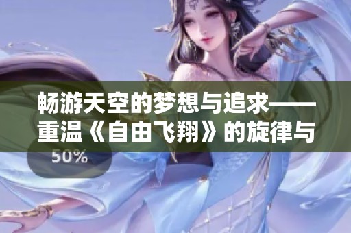 畅游天空的梦想与追求——重温《自由飞翔》的旋律与意义