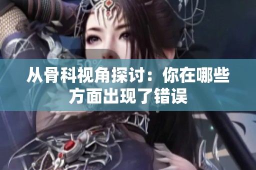 从骨科视角探讨：你在哪些方面出现了错误