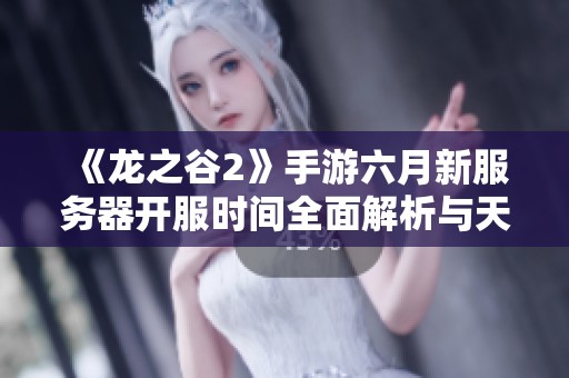 《龙之谷2》手游六月新服务器开服时间全面解析与天吉网最新资讯汇总