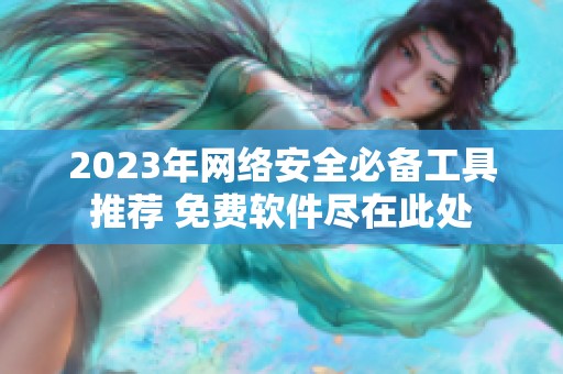 2023年网络安全必备工具推荐 免费软件尽在此处