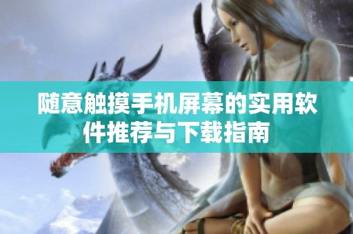 随意触摸手机屏幕的实用软件推荐与下载指南