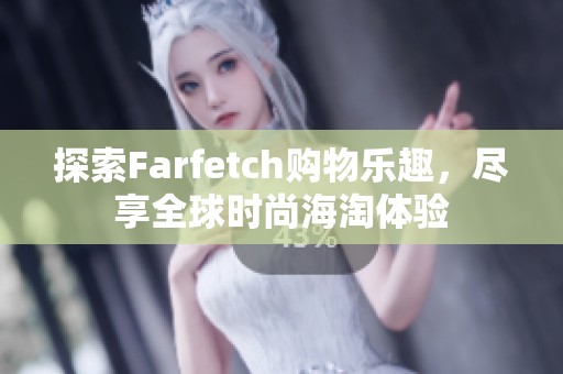 探索Farfetch购物乐趣，尽享全球时尚海淘体验