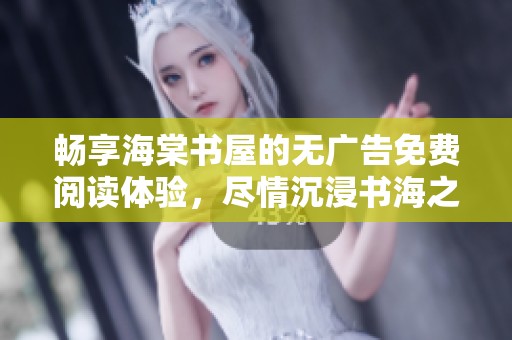 畅享海棠书屋的无广告免费阅读体验，尽情沉浸书海之中