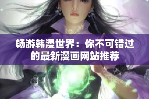 畅游韩漫世界：你不可错过的最新漫画网站推荐