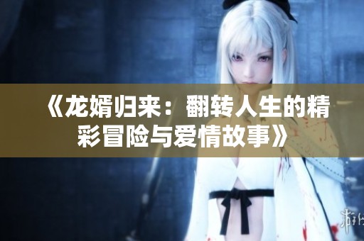 《龙婿归来：翻转人生的精彩冒险与爱情故事》