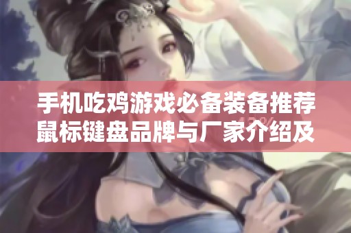 手机吃鸡游戏必备装备推荐鼠标键盘品牌与厂家介绍及热销产品图片大全