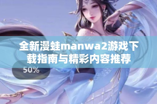 全新漫蛙manwa2游戏下载指南与精彩内容推荐