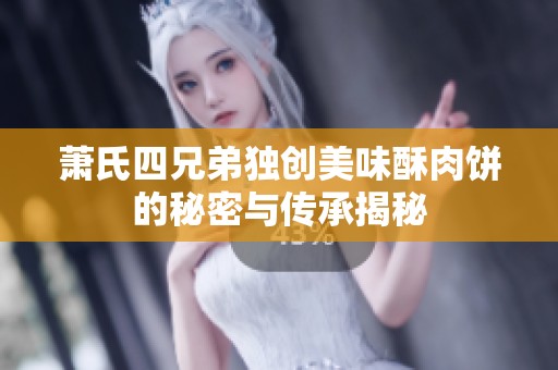 萧氏四兄弟独创美味酥肉饼的秘密与传承揭秘
