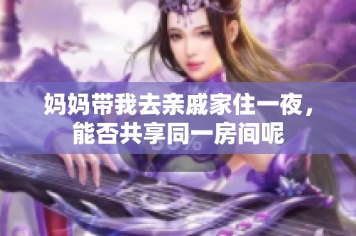 妈妈带我去亲戚家住一夜，能否共享同一房间呢