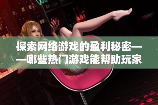探索网络游戏的盈利秘密——哪些热门游戏能帮助玩家实现收入增长