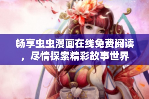 畅享虫虫漫画在线免费阅读，尽情探索精彩故事世界
