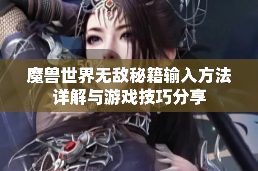 魔兽世界无敌秘籍输入方法详解与游戏技巧分享