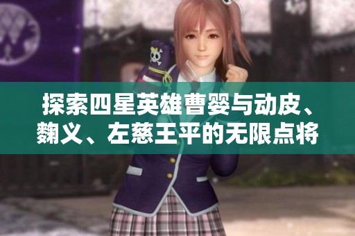 探索四星英雄曹婴与动皮、麴义、左慈王平的无限点将策略在三国杀手游中的精彩表现