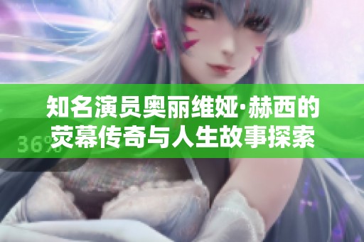 知名演员奥丽维娅·赫西的荧幕传奇与人生故事探索