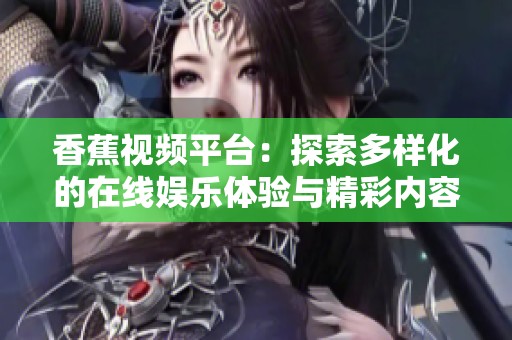 香蕉视频平台：探索多样化的在线娱乐体验与精彩内容