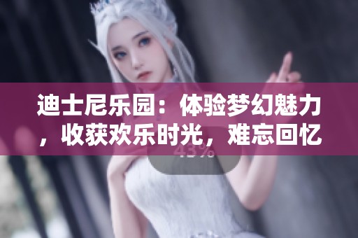 迪士尼乐园：体验梦幻魅力，收获欢乐时光，难忘回忆等你来探寻