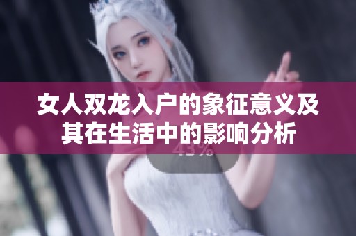 女人双龙入户的象征意义及其在生活中的影响分析
