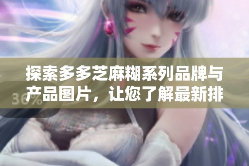 探索多多芝麻糊系列品牌与产品图片，让您了解最新排行榜和口碑推荐