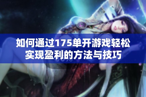 如何通过175单开游戏轻松实现盈利的方法与技巧
