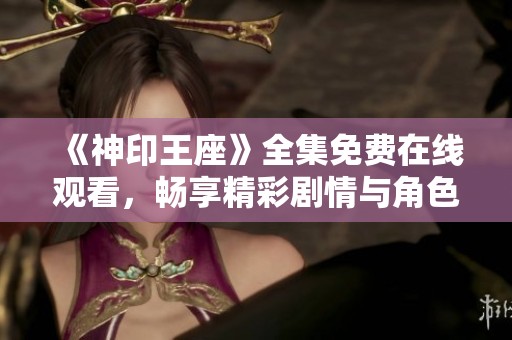 《神印王座》全集免费在线观看，畅享精彩剧情与角色冒险之旅
