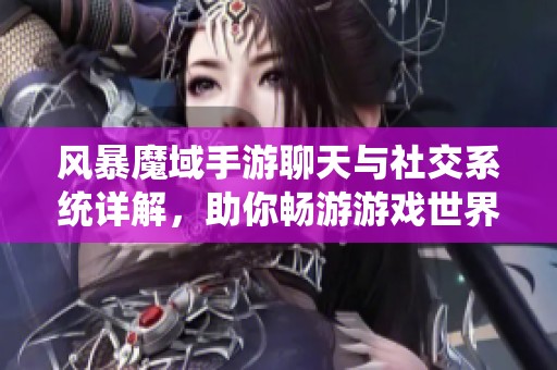 风暴魔域手游聊天与社交系统详解，助你畅游游戏世界