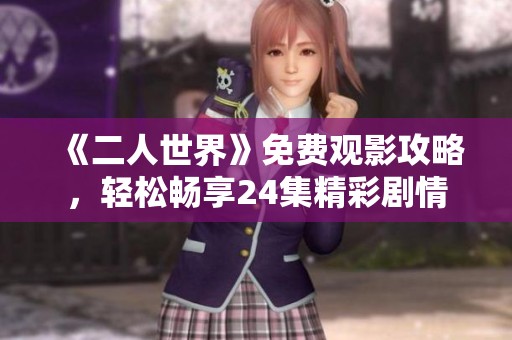 《二人世界》免费观影攻略，轻松畅享24集精彩剧情