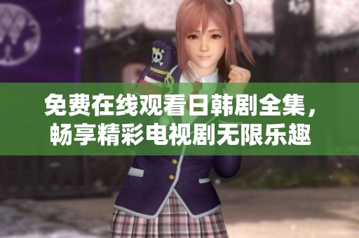 免费在线观看日韩剧全集，畅享精彩电视剧无限乐趣