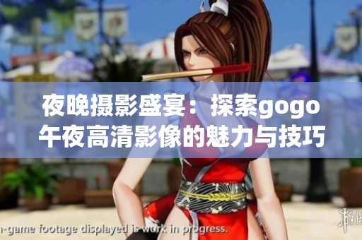 夜晚摄影盛宴：探索gogo午夜高清影像的魅力与技巧