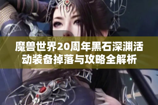 魔兽世界20周年黑石深渊活动装备掉落与攻略全解析