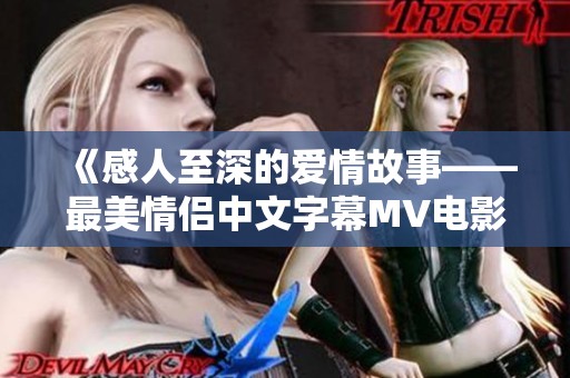 《感人至深的爱情故事——最美情侣中文字幕MV电影解析》