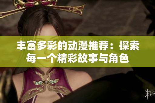 丰富多彩的动漫推荐：探索每一个精彩故事与角色