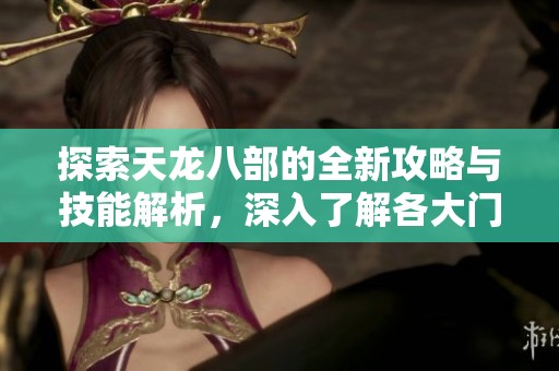 探索天龙八部的全新攻略与技能解析，深入了解各大门派特点与剧情详情