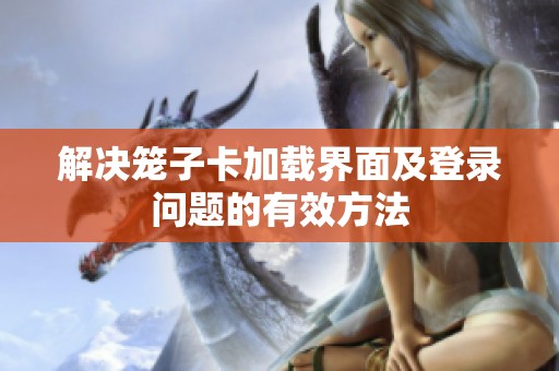 解决笼子卡加载界面及登录问题的有效方法