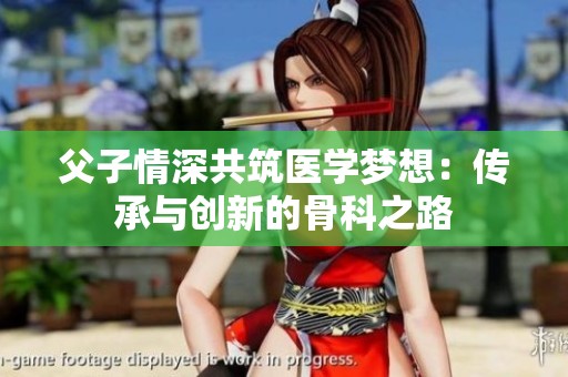 父子情深共筑医学梦想：传承与创新的骨科之路