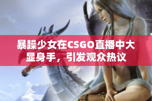 暴躁少女在CSGO直播中大显身手，引发观众热议