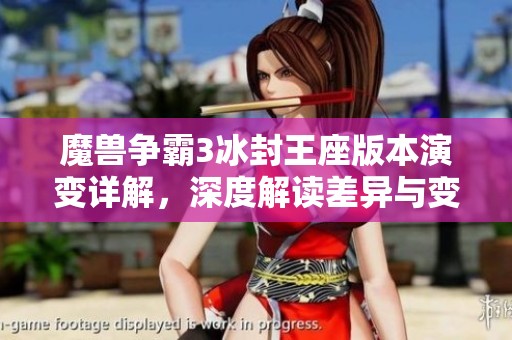 魔兽争霸3冰封王座版本演变详解，深度解读差异与变化