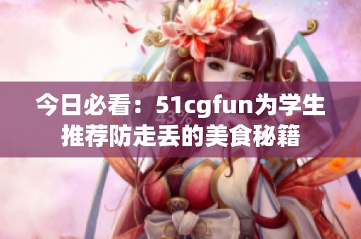 今日必看：51cgfun为学生推荐防走丢的美食秘籍