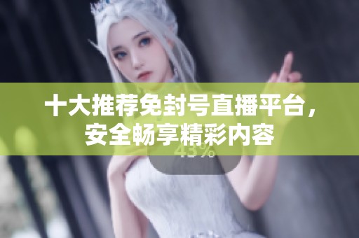 十大推荐免封号直播平台，安全畅享精彩内容